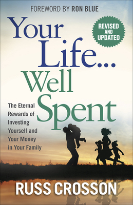 Your Life...Well Spent: The Eternal Rewards of Investing Yourself and Your Money in Your Family by Russ Crosson