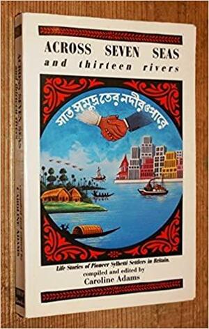 Across seven seas and thirteen rivers: life stories of pioneer Sylhetti settlers in Britain by Caroline Adams