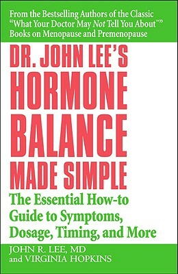 Dr. John Lee's Hormone Balance Made Simple: The Essential How-To Guide to Symptoms, Dosage, Timing, and More by Virginia Hopkins, John R. Lee