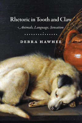 Rhetoric in Tooth and Claw: Animals, Language, Sensation by Debra Hawhee