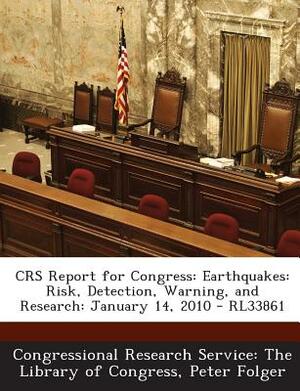 Crs Report for Congress: Earthquakes: Risk, Detection, Warning, and Research: January 14, 2010 - Rl33861 by Peter Folger