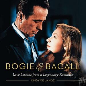 Bogie & Bacall: Love Lessons from a Legendary Romance by Cindy De La Hoz