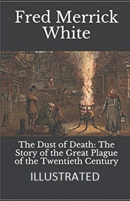 The Dust of Death: The Story of the Great Plague of the Twentieth Century Illustrated by Fred Merrick White