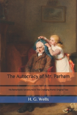 The Autocracy of Mr. Parham: His Remarkable Adventures in This Changing World: Original Text by H.G. Wells