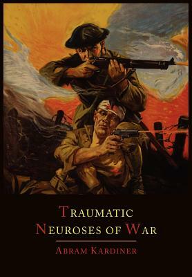 The Traumatic Neuroses of War by Abram Kardiner