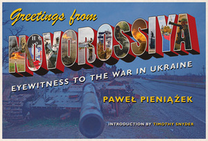 Greetings from Novorossiya: Eyewitness to the War in Ukraine by Pawel Pieniazek