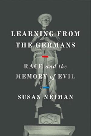Learning from the Germans: Confronting Race and the Memory of Evil by Susan Neiman
