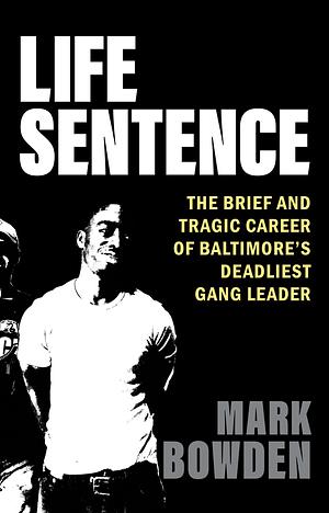 Life Sentence The Brief and Tragic Career of Baltimore's Deadliest Gang Leader by Mark Bowden