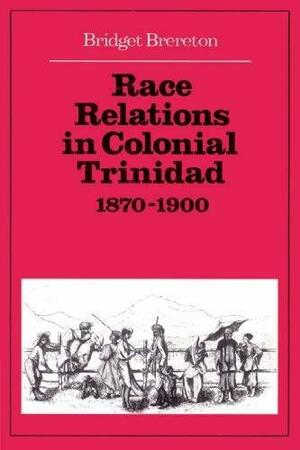 Race Relations in Colonial Trinidad 1870 1900 by Bridget Brereton