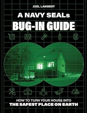 A Navy SEAL's Bug-In Guide: How to Turn Your House into the Safest Place on Earth by Joel Lambert