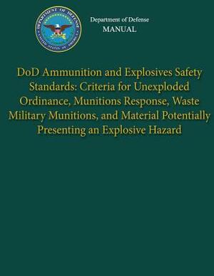 Department of Defense Manual - DoD Ammunition and Explosives Safety Standards: Criteria for Unexploded Ordinance, Munitions Response, Waste Military M by Department Of Defense