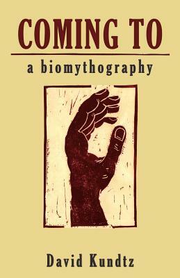 Coming to: A Biomythography by David Kundtz