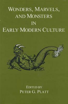 Wonders, Marvels, and Monsters in Early Modern Culture by Peter G. Platt