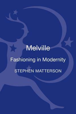 Melville: Fashioning in Modernity by Stephen Matterson