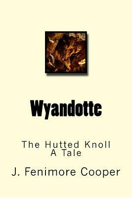 Wyandotte: The Hutted Knoll. A Tale by J. Fenimore Cooper