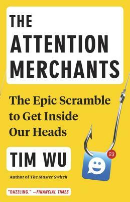 The Attention Merchants: The Epic Scramble to Get Inside Our Heads by Tim Wu