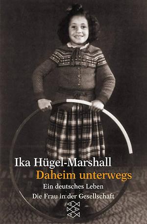 Daheim unterwegs: ein deutsches Leben by Ika Hugel-Marshall