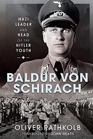 Baldur Von Schirach: Nazi Leader and Head of the Hitler Youth by Oliver Rathkolb