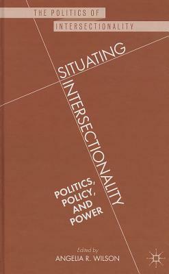 Situating Intersectionality: Politics, Policy, and Power by Angelia R. Wilson