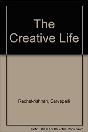 The Creative Life by Sarvepalli Radhakrishnan