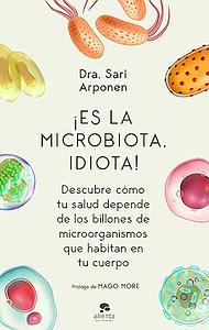 ¡Es la microbiota, idiota!: Descubre cómo tu salud depende de los billones de microorganismos que habitan en tu cuerpo by Sari Arponen