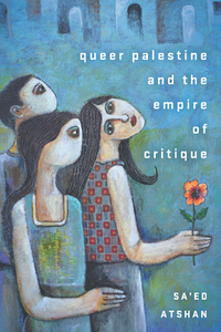 Queer Palestine and the Empire of Critique by Sa'ed Atshan