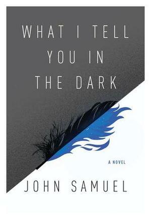 What I Tell You In the Dark: A Novel by John Samuel
