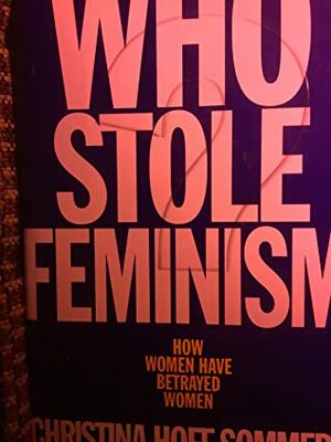 Who Stole Feminism? How Women Have Betrayed Women by Christina Hoff Sommers