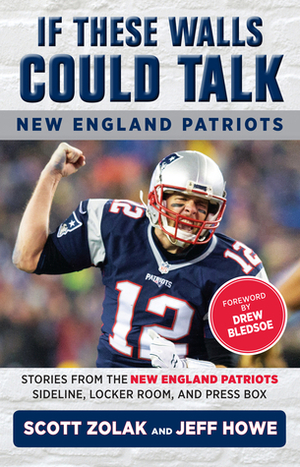 If These Walls Could Talk: New England Patriots: Stories from the New England Patriots Sideline, Locker Room, and Press Box by Jeff Howe, Drew Bledsoe, Scott Zolak