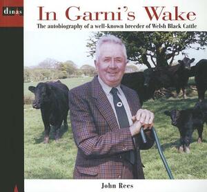 In Garni's Wake: The Autobiography of a Well-Known Breeder of Welsh Black Cattle by John Rees