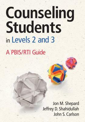Counseling Students in Levels 2 and 3: A PBIS/RTI Guide by John S. Carlson, Jon M. Shepard, Jeffrey D. Shahidullah