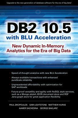 DB2 10.5 with Blu Acceleration: New Dynamic In-Memory Analytics for the Era of Big Data by Paul Zikopoulos, Sam Lightstone, Matthew Huras