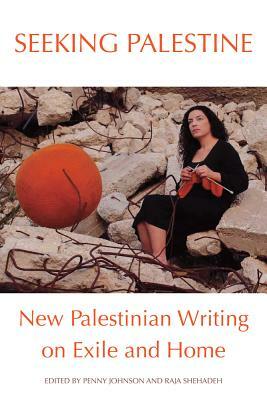 Seeking Palestine: New Palestinian Writing on Exile and Home by Penny Johnson, Raja Shehadeh