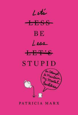Let's Be Less Stupid: An Attempt to Maintain My Mental Faculties by Patricia Marx