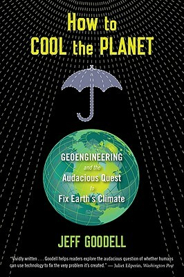 How to Cool the Planet: Geoengineering and the Audacious Quest to Fix Earth's Climate by Jeff Goodell
