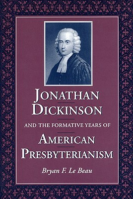 Jonathan Dickinson and the Formative Years of American Presbyterianism by Bryan F. Le Beau