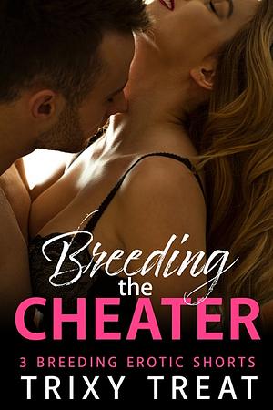 Breeding the Cheater: 3 Breeding Erotic Shorts by Trixy Treat