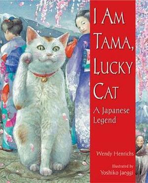 I Am Tama, Lucky Cat: A Japanese Legend by Yoshiko Jaeggi, Wendy Henrichs
