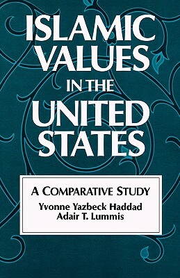 Islamic Values in the United States: A Comparative Study by Adair T. Lummis, Yvonne Yazbeck Haddad