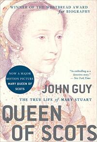 Queen of Scots: The True Life of Mary Stuart by John Guy