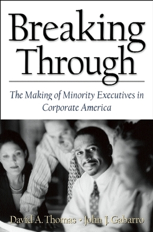 Breaking Through: The Making of Minority Executives in Corporate America by John J. Gabarro, David A. Thomas