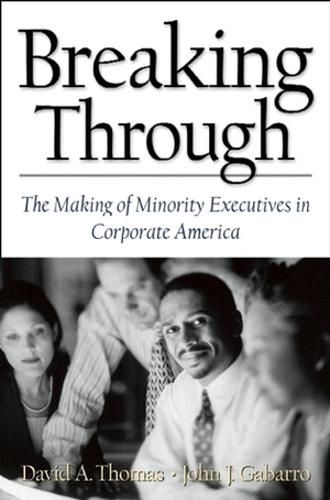 Breaking Through: The Making of Minority Executives in Corporate America by David A. Thomas, John J. Gabarro