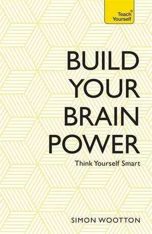Build Your Brain Power: The Art of Smart Thinking by Simon Wootton, Terry Horne