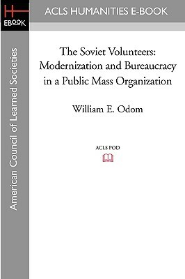 The Soviet Volunteers: Modernization and Bureaucracy in a Public Mass Organization by William E. Odom