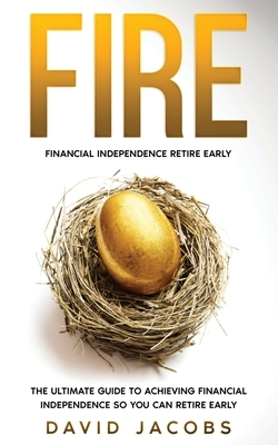 Fire: Financial Independence Retire Early: Financial Independence Retire Early: The Ultimate Guide To Achieving Financial In by David Jacobs