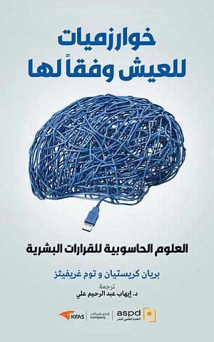 خوارزميات للعيش وفقاً لها: العلوم الحاسوبية للقرارات البشرية by Tom Griffiths, Brian Christian