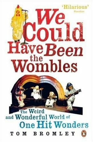 We Could Have Been the Wombles: The Weird And Wonderful World Of One Hit Wonders by Tom Bromley
