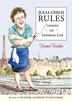 Julia Child Rules: Lessons on Savoring Life by Karen Karbo