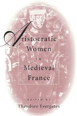 Aristocratic Women in Medieval France by 