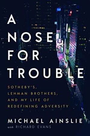 A Nose for Trouble: Sotheby's, Lehman Brothers, and My Life of Redefining Adversity by Richard Evans, Michael Ainslie